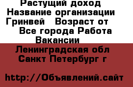Растущий доход › Название организации ­ Гринвей › Возраст от ­ 18 - Все города Работа » Вакансии   . Ленинградская обл.,Санкт-Петербург г.